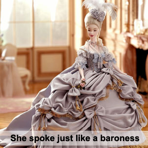 She spoke just like a baroness. Она разговаривает точно так же, как баронесса.