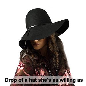 Drop of a hat she's as willing as... При малейшей возможности она охотно...