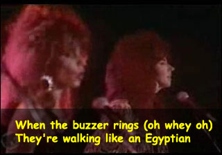 When the buzzer rings (oh whey oh). They're walking like an Egyptian.