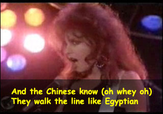 And the Chinese know (oh whey oh). They walk the line like Egyptian.